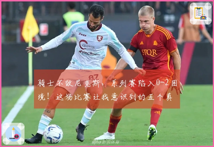骑士不敌尼克斯，系列赛陷入0-2困境！这场比赛让我意识到的五个真相